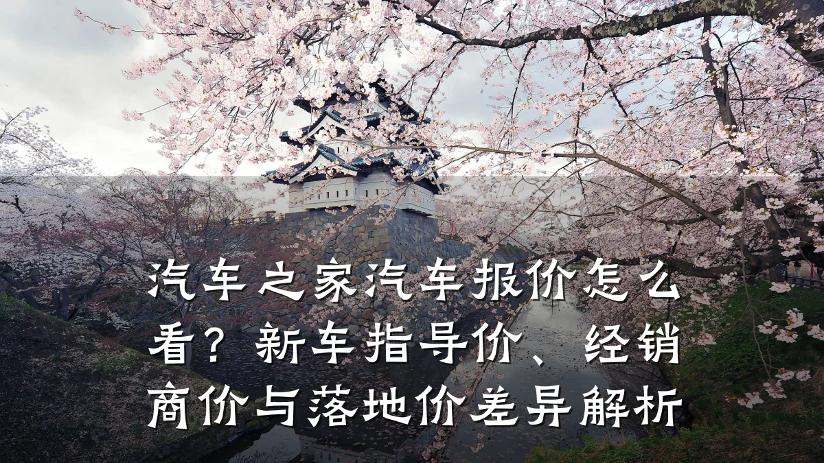 汽车之家汽车报价怎么看？新车指导价、经销商价与落地价差异解析