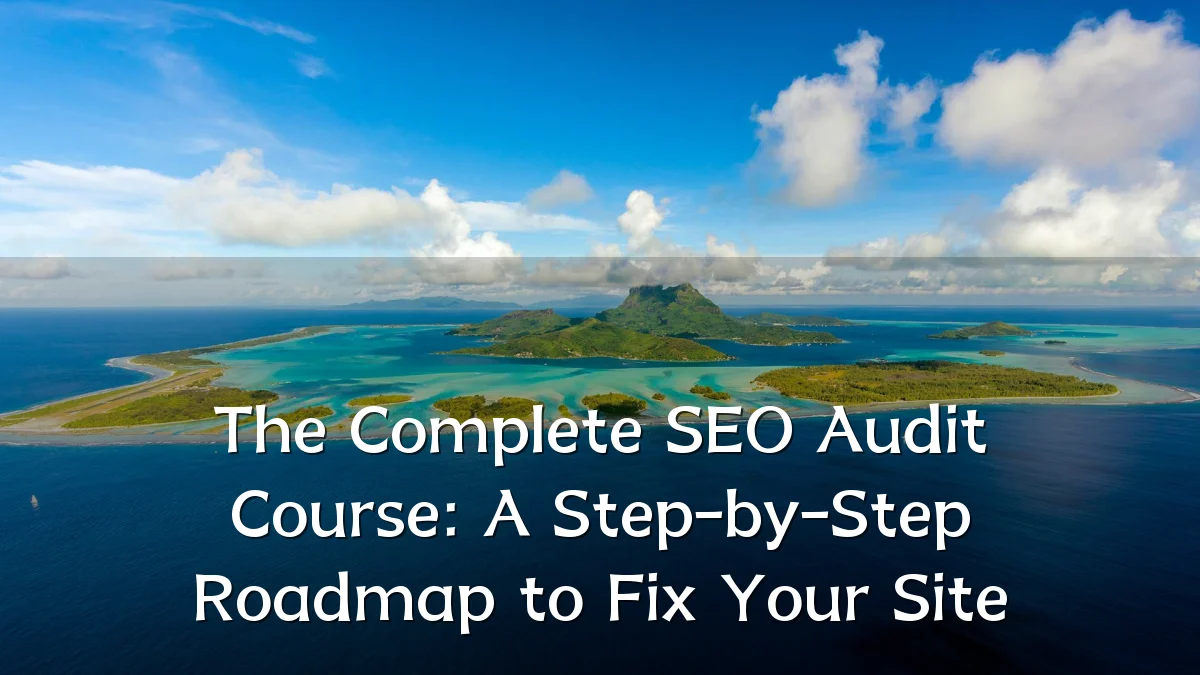 The Complete SEO Audit Course: A Step-by-Step Roadmap to Fix Your Site