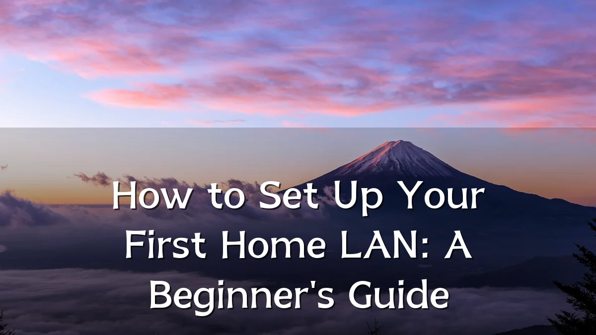 How to Set Up Your First Home LAN: A Beginner's Guide